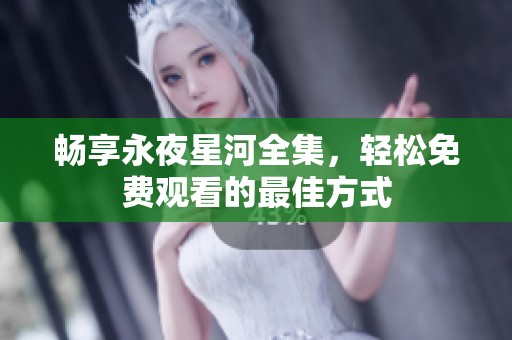 畅享永夜星河全集，轻松免费观看的最佳方式