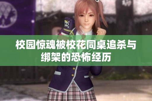 校园惊魂被校花同桌追杀与绑架的恐怖经历