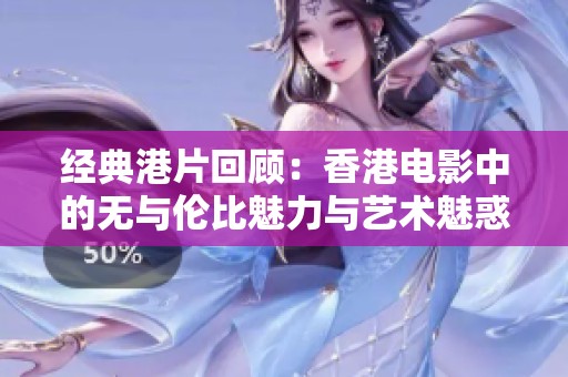 经典港片回顾：香港电影中的无与伦比魅力与艺术魅惑