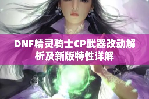 DNF精灵骑士CP武器改动解析及新版特性详解