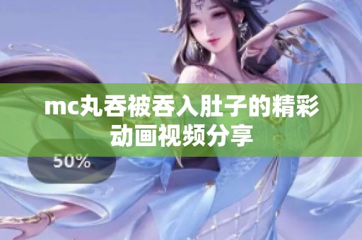 mc丸吞被吞入肚子的精彩动画视频分享
