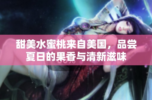 甜美水蜜桃来自美国，品尝夏日的果香与清新滋味
