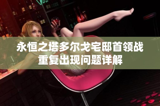 永恒之塔多尔戈宅邸首领战重复出现问题详解