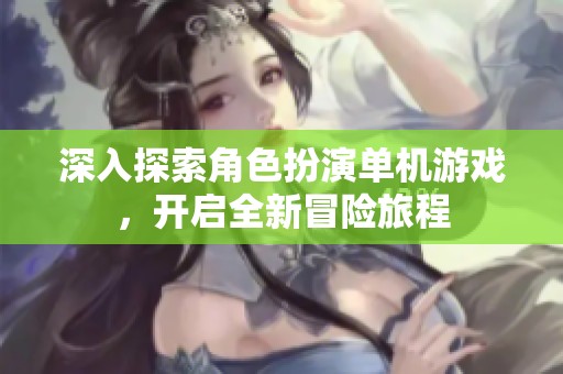 深入探索角色扮演单机游戏，开启全新冒险旅程