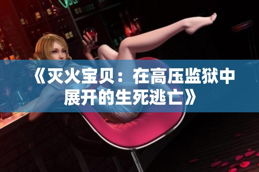 《灭火宝贝：在高压监狱中展开的生死逃亡》