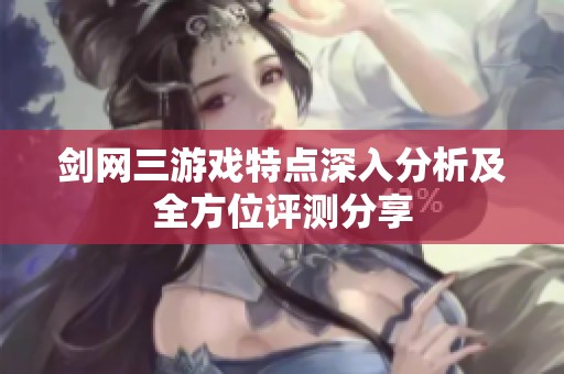 剑网三游戏特点深入分析及全方位评测分享