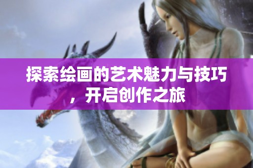 探索绘画的艺术魅力与技巧，开启创作之旅