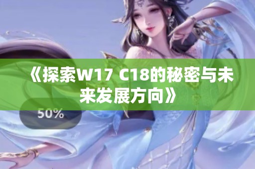 《探索W17 C18的秘密与未来发展方向》