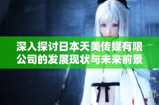 深入探讨日本天美传媒有限公司的发展现状与未来前景