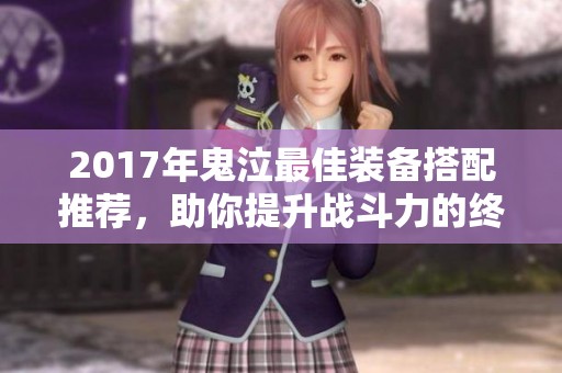 2017年鬼泣最佳装备搭配推荐，助你提升战斗力的终极攻略