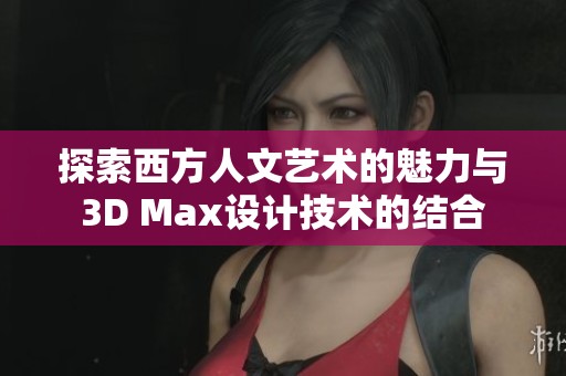 探索西方人文艺术的魅力与3D Max设计技术的结合