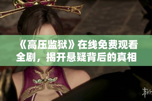 《高压监狱》在线免费观看全剧，揭开悬疑背后的真相
