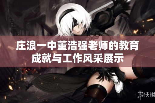 庄浪一中董浩强老师的教育成就与工作风采展示