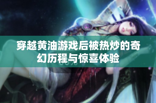 穿越黄油游戏后被热炒的奇幻历程与惊喜体验