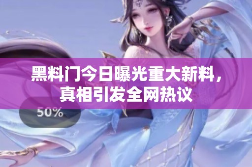黑料门今日曝光重大新料，真相引发全网热议
