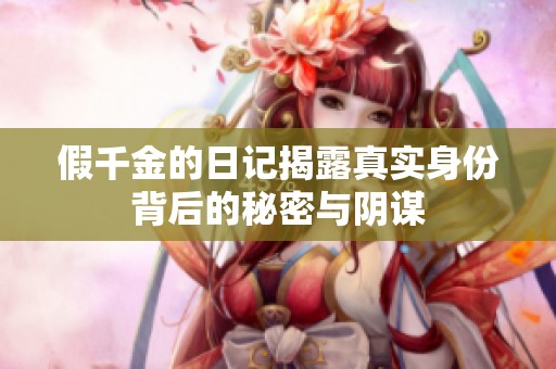 假千金的日记揭露真实身份背后的秘密与阴谋