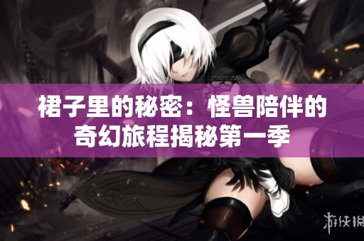 裙子里的秘密：怪兽陪伴的奇幻旅程揭秘第一季