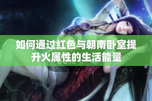 如何通过红色与朝南卧室提升火属性的生活能量