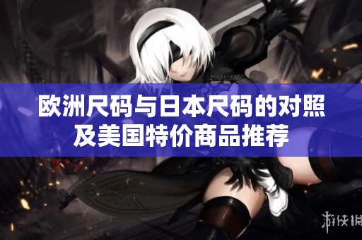 欧洲尺码与日本尺码的对照及美国特价商品推荐