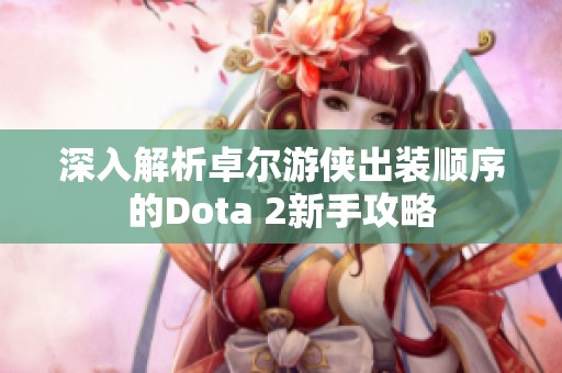 深入解析卓尔游侠出装顺序的Dota 2新手攻略