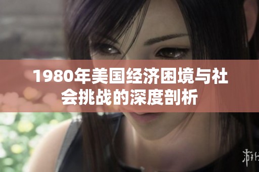 1980年美国经济困境与社会挑战的深度剖析
