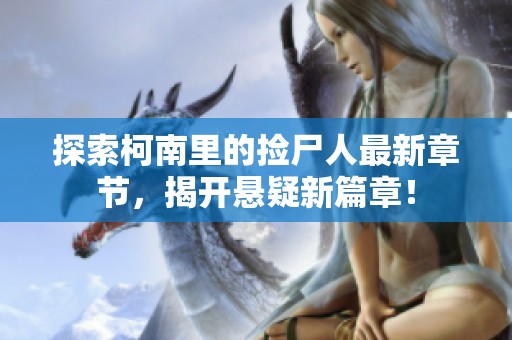 探索柯南里的捡尸人最新章节，揭开悬疑新篇章！