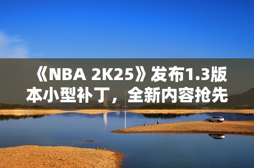 《NBA 2K25》发布1.3版本小型补丁，全新内容抢先看