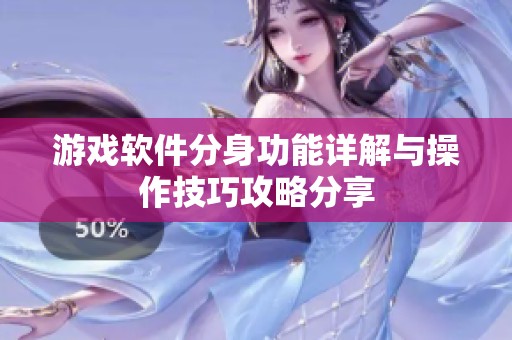 游戏软件分身功能详解与操作技巧攻略分享