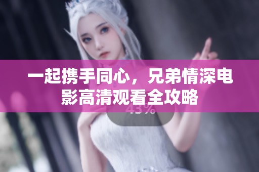 一起携手同心，兄弟情深电影高清观看全攻略