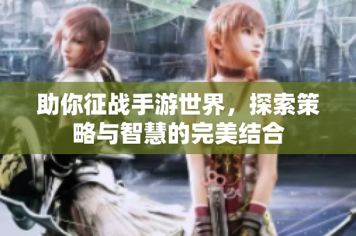 助你征战手游世界，探索策略与智慧的完美结合