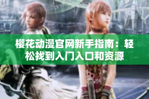 樱花动漫官网新手指南：轻松找到入门入口和资源