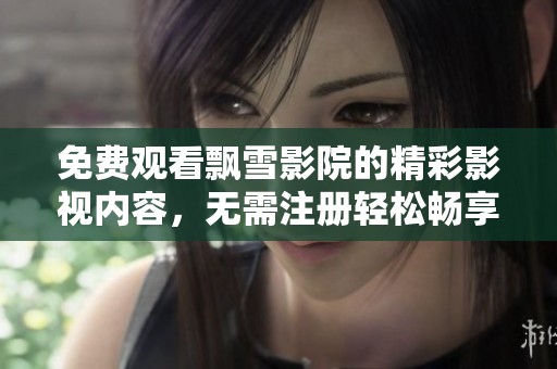 免费观看飘雪影院的精彩影视内容，无需注册轻松畅享