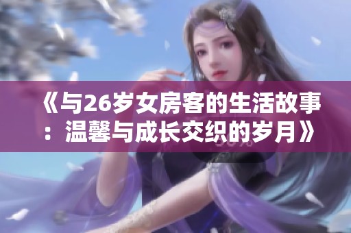 《与26岁女房客的生活故事：温馨与成长交织的岁月》