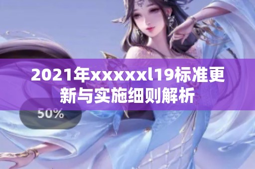 2021年xxxxxl19标准更新与实施细则解析