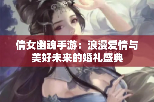 倩女幽魂手游：浪漫爱情与美好未来的婚礼盛典