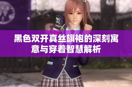 黑色双开真丝旗袍的深刻寓意与穿着智慧解析