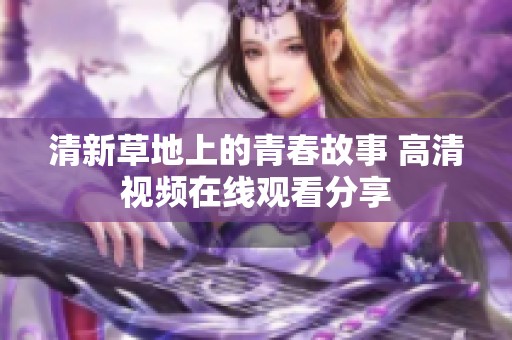 清新草地上的青春故事 高清视频在线观看分享