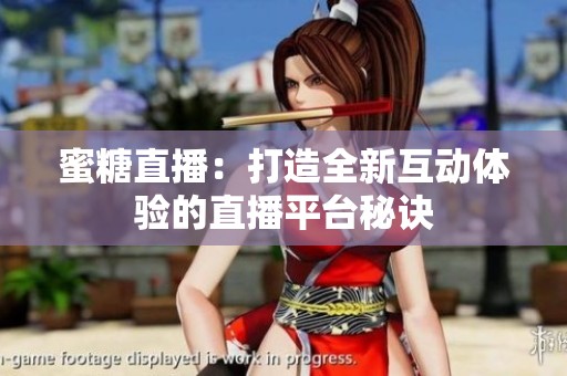 蜜糖直播：打造全新互动体验的直播平台秘诀
