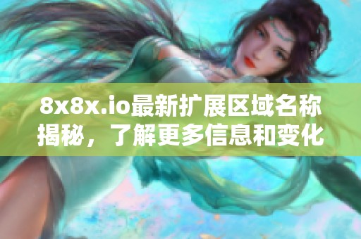 8x8x.io最新扩展区域名称揭秘，了解更多信息和变化