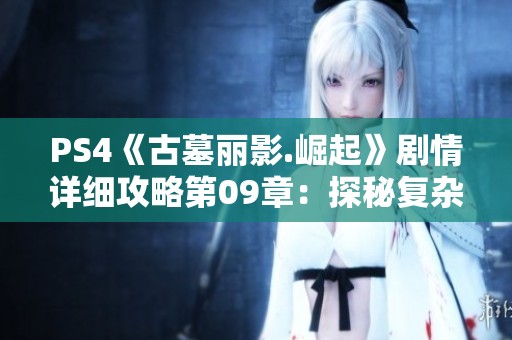 PS4《古墓丽影.崛起》剧情详细攻略第09章：探秘复杂铜矿工厂全攻略