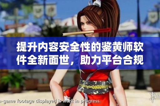 提升内容安全性的鉴黄师软件全新面世，助力平台合规运营
