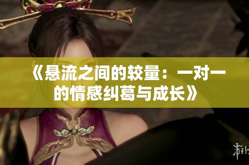 《悬流之间的较量：一对一的情感纠葛与成长》