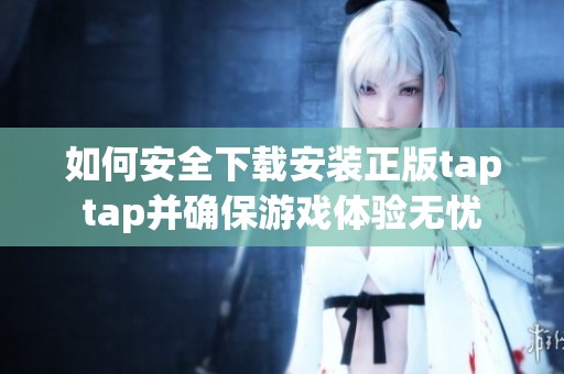 如何安全下载安装正版taptap并确保游戏体验无忧