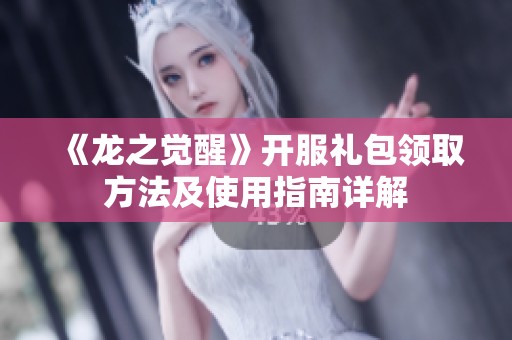 《龙之觉醒》开服礼包领取方法及使用指南详解