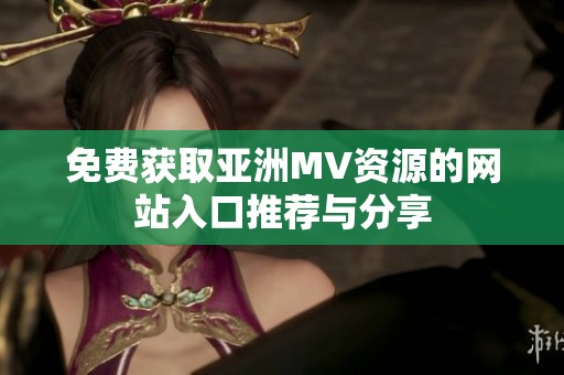 免费获取亚洲MV资源的网站入口推荐与分享