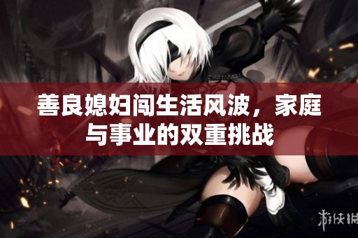 善良媳妇闯生活风波，家庭与事业的双重挑战