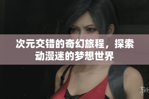 次元交错的奇幻旅程，探索动漫迷的梦想世界