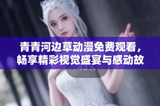 青青河边草动漫免费观看，畅享精彩视觉盛宴与感动故事