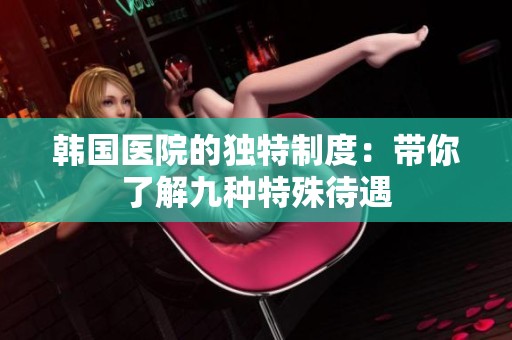 韩国医院的独特制度：带你了解九种特殊待遇
