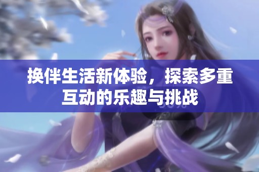 换伴生活新体验，探索多重互动的乐趣与挑战